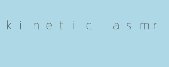 kinetic asmr